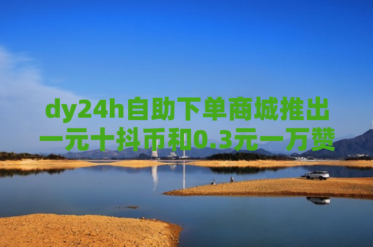 dy24h自助下单商城推出一元十抖币和0.3元一万赞的超低价服务。