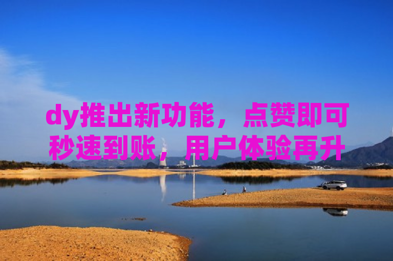 dy推出新功能，点赞即可秒速到账，用户体验再升级。