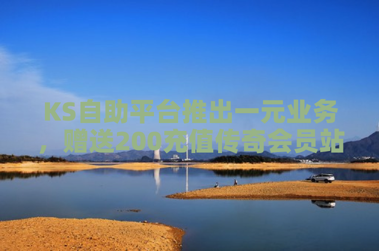 KS自助平台推出一元业务，赠送200充值传奇会员站服务。