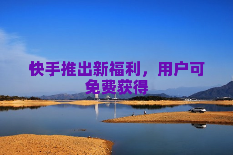 快手推出新福利，用户可免费获得500播放量。