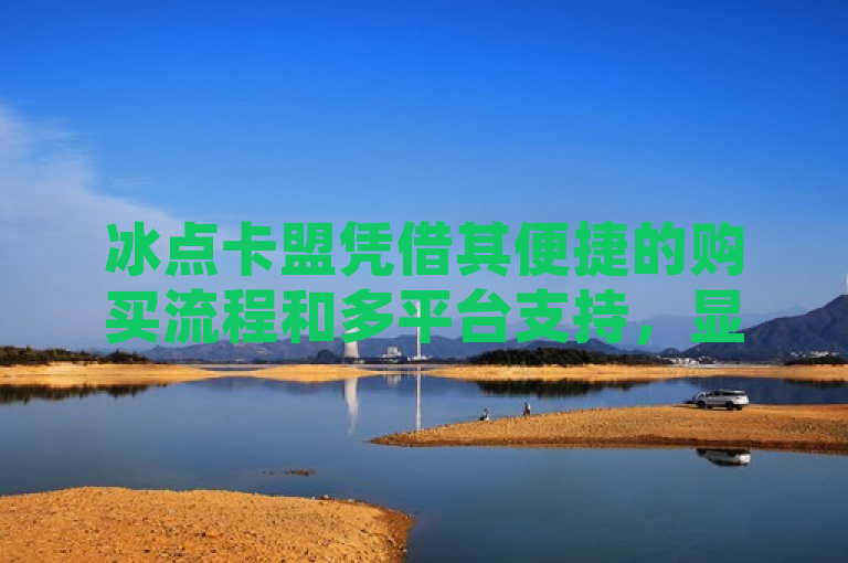 冰点卡盟凭借其便捷的购买流程和多平台支持，显著提升了游戏体验，让玩家在竞争中占据优势。
