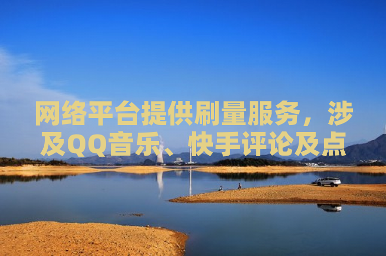 网络平台提供刷量服务，涉及QQ音乐、快手评论及点赞业务。