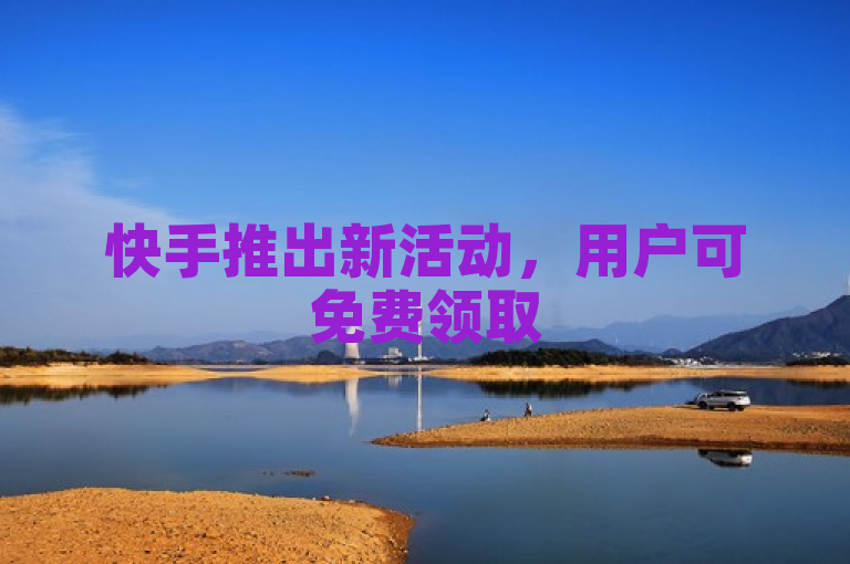 快手推出新活动，用户可免费领取500浏览量，享受超值优惠！