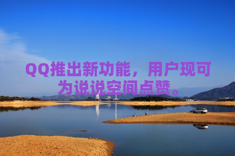 QQ推出新功能，用户现可为说说空间点赞。
