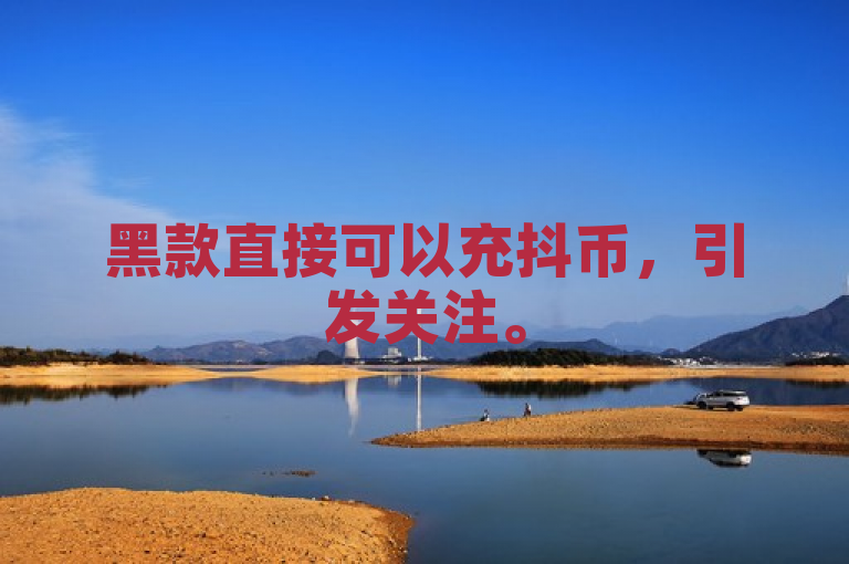 黑款直接可以充抖币，引发关注。