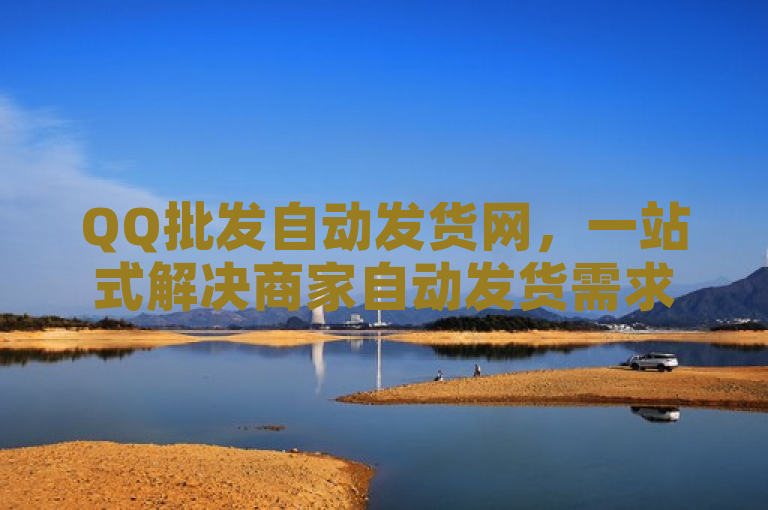 QQ批发自动发货网，一站式解决商家自动发货需求。