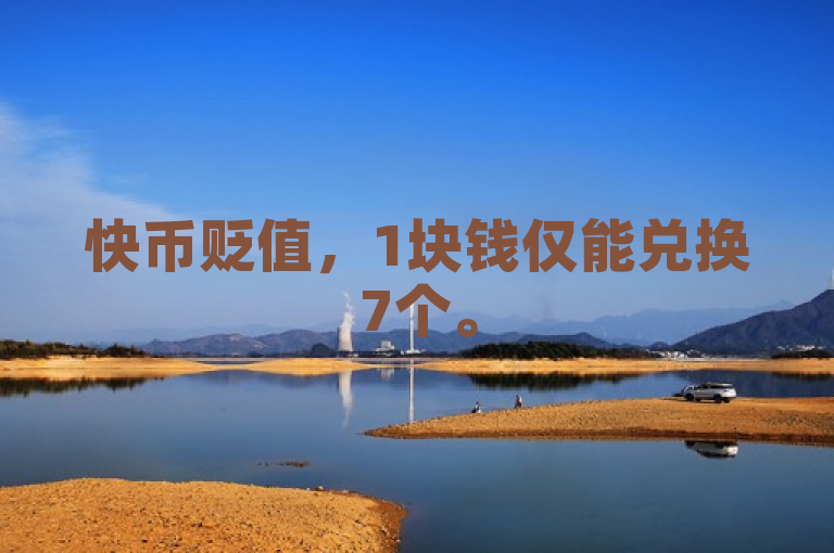 快币贬值，1块钱仅能兑换7个。