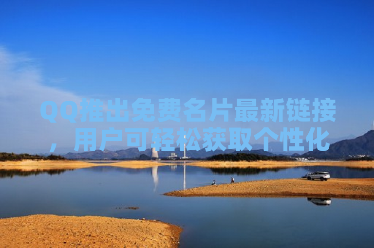 QQ推出免费名片最新链接，用户可轻松获取个性化名片。