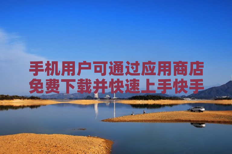 手机用户可通过应用商店免费下载并快速上手快手秒拍软件。