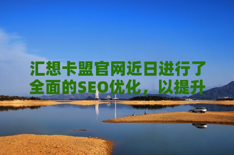 汇想卡盟官网近日进行了全面的SEO优化，以提升用户体验和搜索引擎排名。