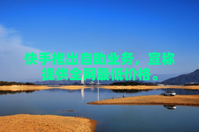 快手推出自助业务，宣称提供全网最低价格。