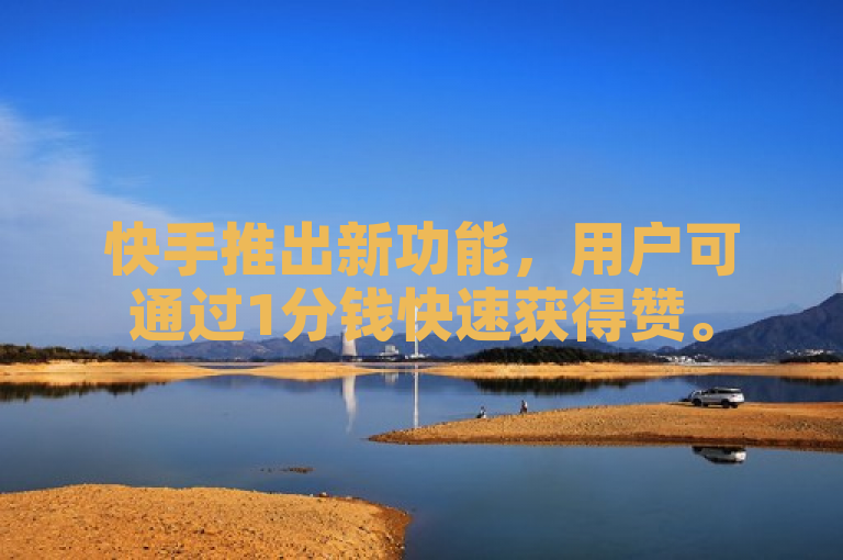 快手推出新功能，用户可通过1分钱快速获得赞。