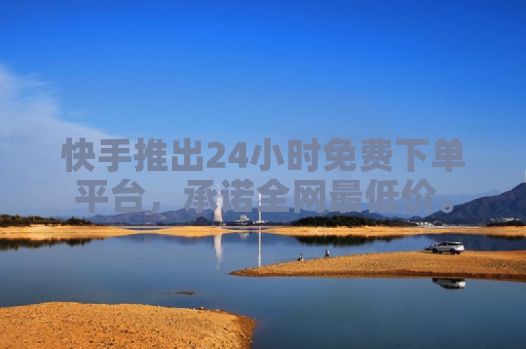 快手推出24小时免费下单平台，承诺全网最低价。