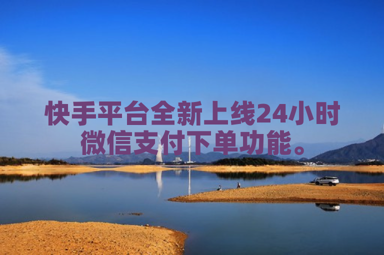 快手平台全新上线24小时微信支付下单功能。