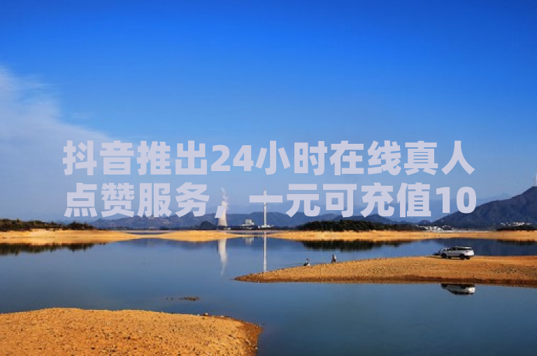 抖音推出24小时在线真人点赞服务，一元可充值10币或刷3000假粉，全民K歌免费下载。