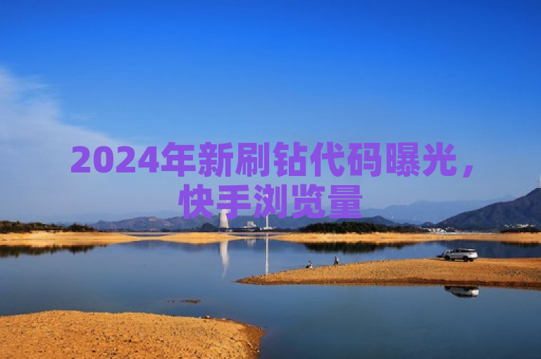 2024年新刷钻代码曝光，快手浏览量500免费领取，QQ主页赞一毛几万个赞。