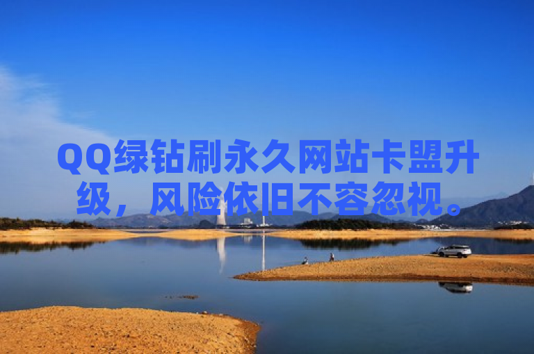 QQ绿钻刷永久网站卡盟升级，风险依旧不容忽视。
