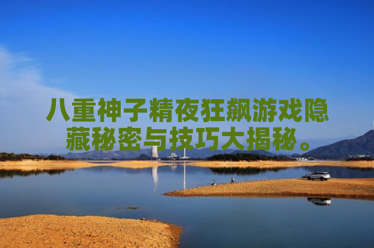 八重神子精夜狂飙游戏隐藏秘密与技巧大揭秘。