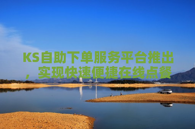 KS自助下单服务平台推出，实现快速便捷在线点餐。