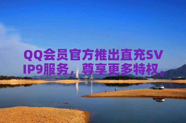 QQ会员官方推出直充SVIP9服务，尊享更多特权。