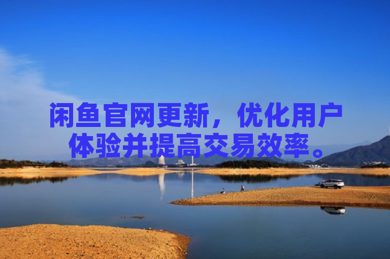 闲鱼官网更新，优化用户体验并提高交易效率。