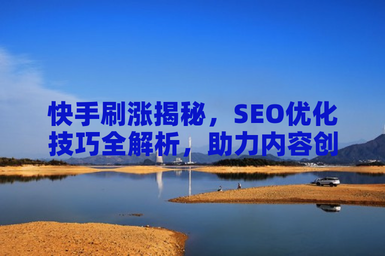 快手刷涨揭秘，SEO优化技巧全解析，助力内容创作者提升曝光率。