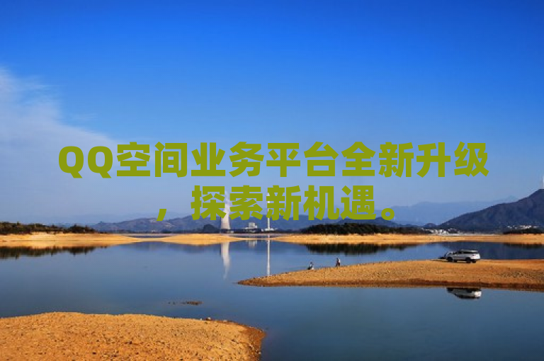 QQ空间业务平台全新升级，探索新机遇。
