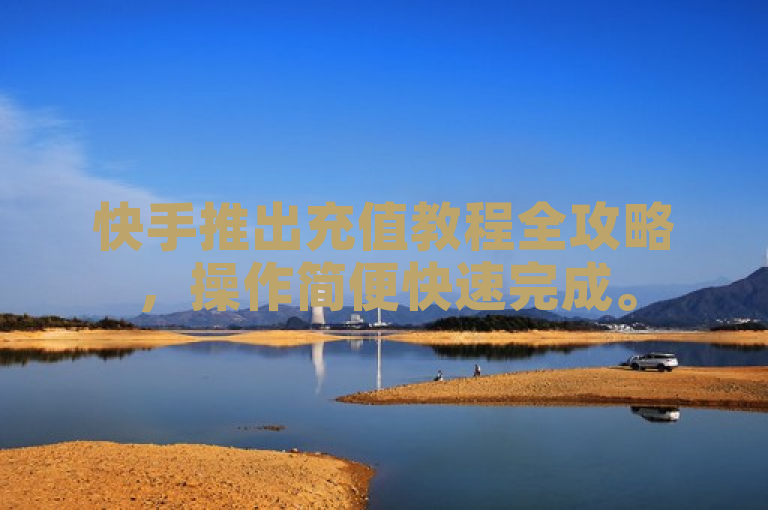 快手推出充值教程全攻略，操作简便快速完成。