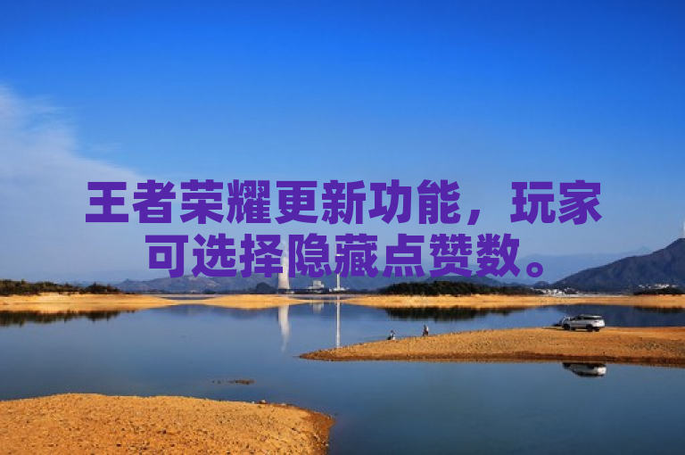 王者荣耀更新功能，玩家可选择隐藏点赞数。