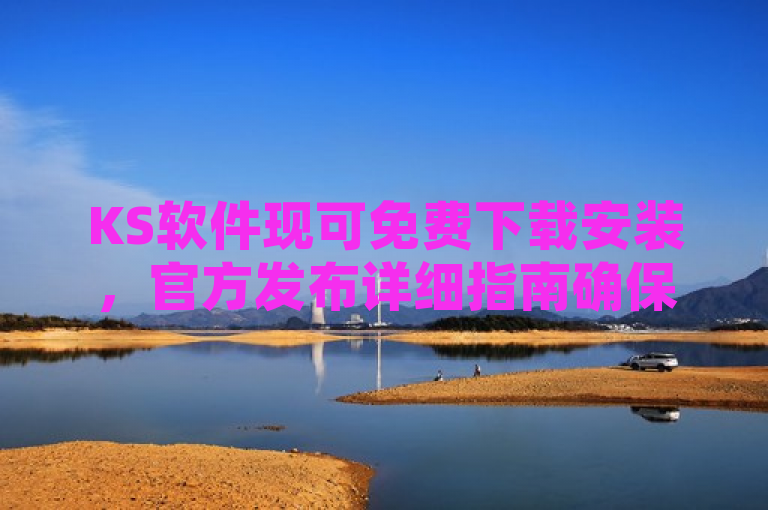 KS软件现可免费下载安装，官方发布详细指南确保用户顺利使用。