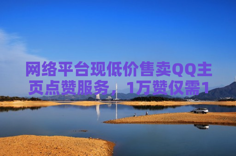 网络平台现低价售卖QQ主页点赞服务，1万赞仅需1元。