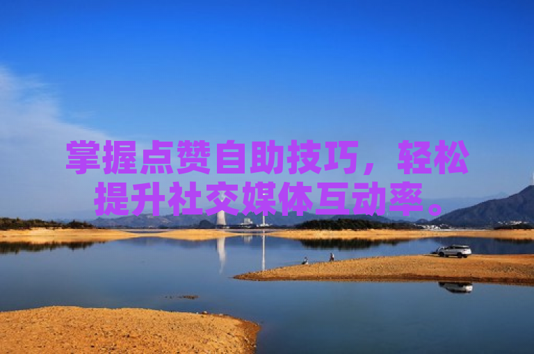 掌握点赞自助技巧，轻松提升社交媒体互动率。