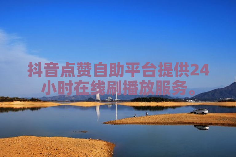 抖音点赞自助平台提供24小时在线刷播放服务。