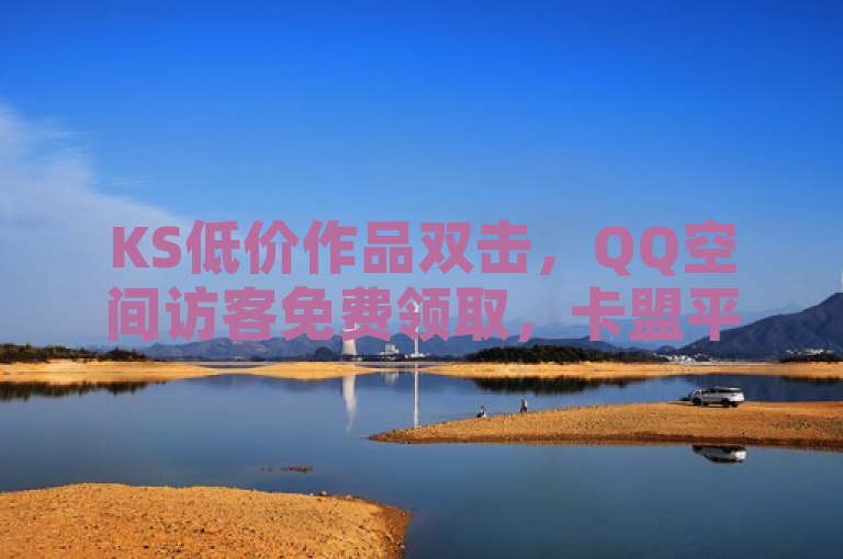 KS低价作品双击，QQ空间访客免费领取，卡盟平台提供24小时自助下单服务。