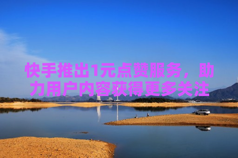 快手推出1元点赞服务，助力用户内容获得更多关注。