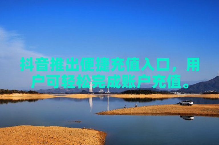 抖音推出便捷充值入口，用户可轻松完成账户充值。