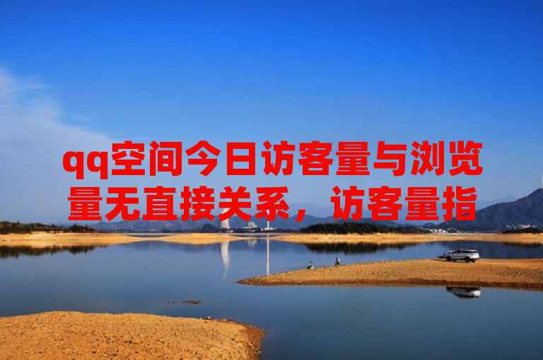 qq空间今日访客量与浏览量无直接关系，访客量指不同IP访问数，而浏览量是页面查看次数。
