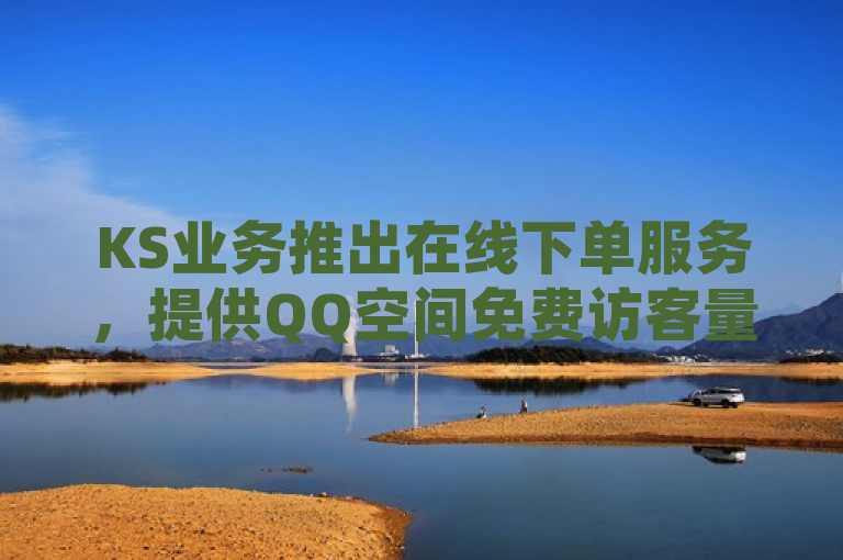 KS业务推出在线下单服务，提供QQ空间免费访客量及快手涨粉等自助服务。