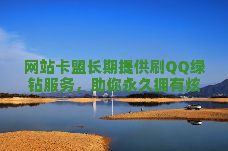 网站卡盟长期提供刷QQ绿钻服务，助你永久拥有炫酷身份标志。