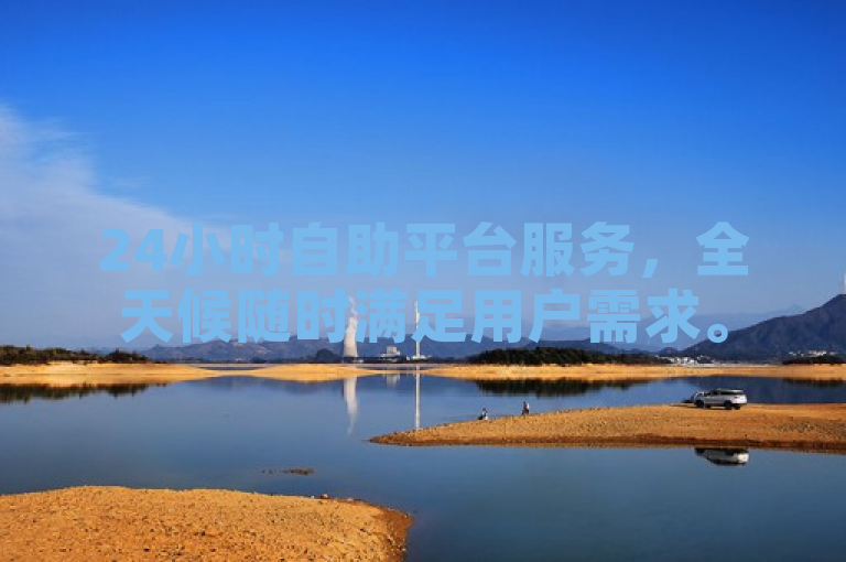 24小时自助平台服务，全天候随时满足用户需求。