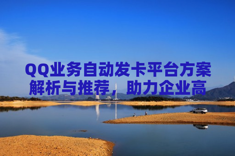 QQ业务自动发卡平台方案解析与推荐，助力企业高效运营。