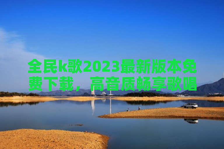 全民k歌2023最新版本免费下载，高音质畅享歌唱乐趣。