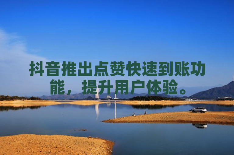 抖音推出点赞快速到账功能，提升用户体验。