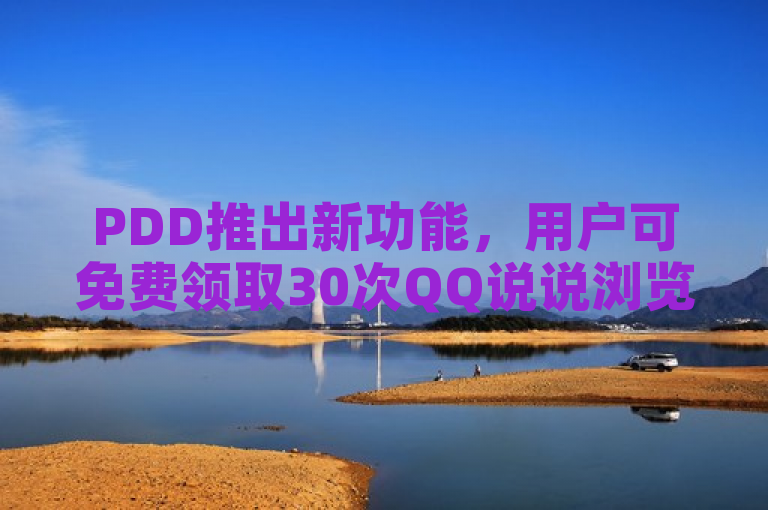 PDD推出新功能，用户可免费领取30次QQ说说浏览量。