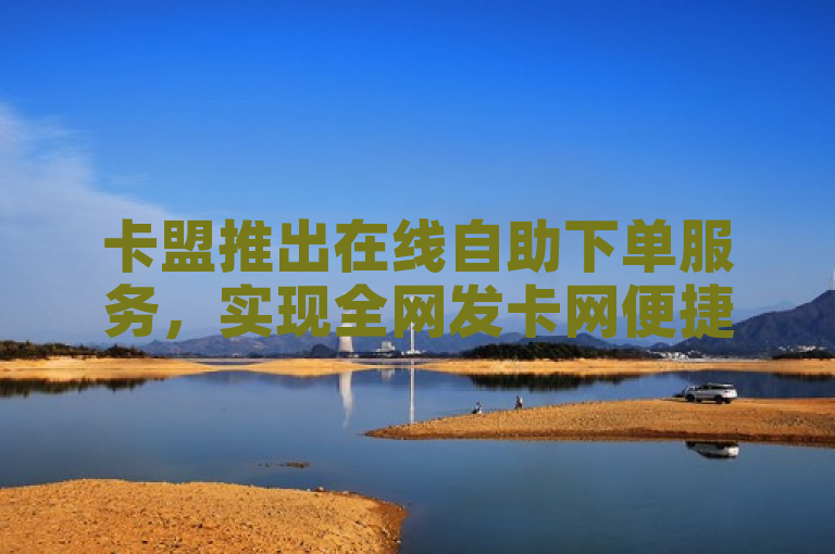 卡盟推出在线自助下单服务，实现全网发卡网便捷操作。