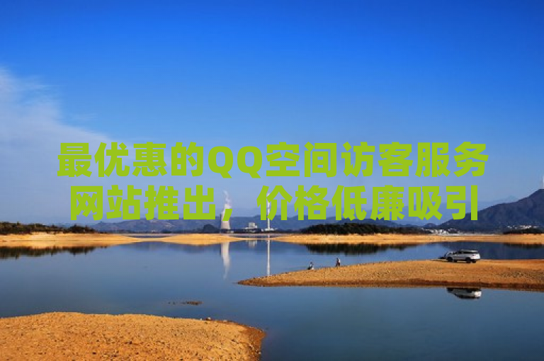 最优惠的QQ空间访客服务网站推出，价格低廉吸引用户。