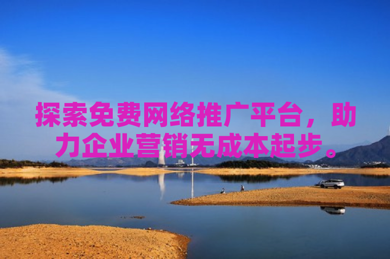 探索免费网络推广平台，助力企业营销无成本起步。