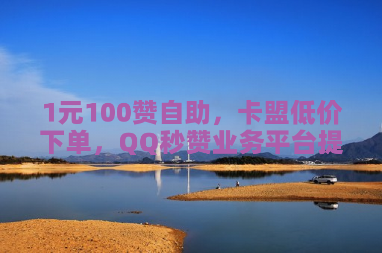 1元100赞自助，卡盟低价下单，QQ秒赞业务平台提供ks双击服务。