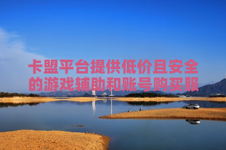 卡盟平台提供低价且安全的游戏辅助和账号购买服务，支持多款热门游戏。