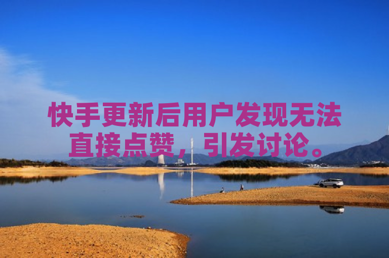 快手更新后用户发现无法直接点赞，引发讨论。